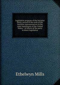 Legislative program of the Socialist Party; record of the work of the Socialist representatives in the state legislatures of the United States, . of efforts of the party in direct legislation