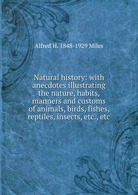 Natural history: with anecdotes illustrating the nature, habits, manners and customs of animals, birds, fishes, reptiles, insects, etc., etc