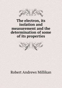 The electron, its isolation and measurement and the determination of some of its properties