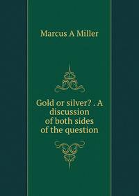 Gold or silver? . A discussion of both sides of the question