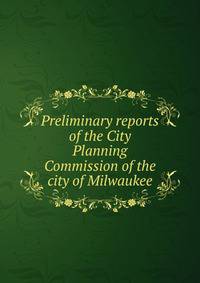 Preliminary reports of the City Planning Commission of the city of Milwaukee