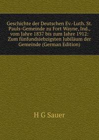 Geschichte der Deutschen Ev.-Luth. St. Pauls-Gemeinde zu Fort Wayne, Ind., vom Jahre 1837 bis zum Jahre 1912: Zum funfundsiebzigsten Jubilaum der Gemeinde (German Edition)