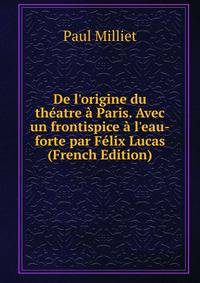 De l'origine du th?atre ? Paris. Avec un frontispice ? l'eau-forte par F?lix Lucas (French Edition)