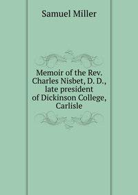 Memoir of the Rev. Charles Nisbet, D. D., late president of Dickinson College, Carlisle