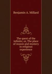 The quest of the infinite; or, The place of reason and mystery in religious experience