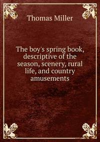 The boy's spring book, descriptive of the season, scenery, rural life, and country amusements