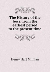 The History of the Jews: from the earliest period to the present time