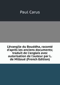L'?vangile du Bouddha, racont? d'apr?s les anciens documents; traduit de l'anglais avec autorisation de l'auteur par L. de Millou? (French Edition)