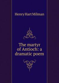 The martyr of Antioch: a dramatic poem.