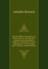 Recueil Milliet; textes grecs et latins relatifs ? l'histoire de la peinture ancienne publi?s, traduits et comment?s, sous le patronage de . Avant-propos par S. Reinach (French Edition)