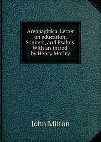 Areopagitica, Letter on education, Sonnets, and Psalms. With an introd. by Henry Morley