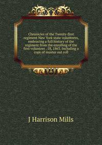 Chronicles of the Twenty-first regiment New York state volunteers, embracing a full history of the regiment from the enrolling of the first volunteer . 18, 1863. Including a copy of muster out roll