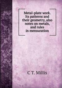 Metal-plate work. Its patterns and their geometry, also notes on metals, and rules in mensuration