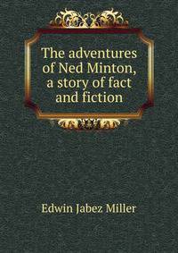 The adventures of Ned Minton, a story of fact and fiction