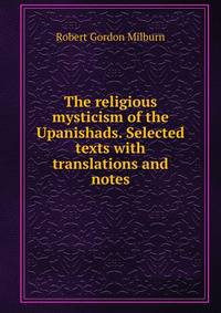 The religious mysticism of the Upanishads. Selected texts with translations and notes
