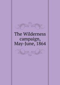 The Wilderness campaign, May-June, 1864