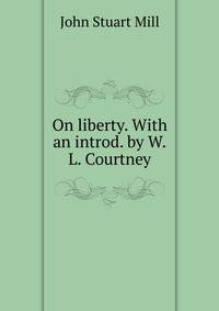 On liberty. With an introd. by W.L. Courtney