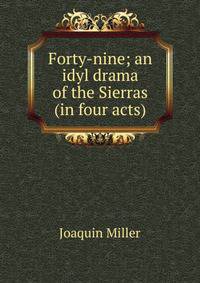 Forty-nine; an idyl drama of the Sierras (in four acts)