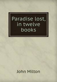 Paradise lost, in twelve books