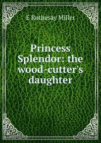 Princess Splendor: the wood-cutter's daughter