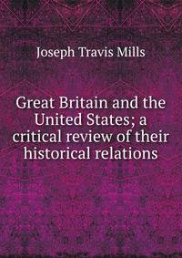 Great Britain and the United States; a critical review of their historical relations