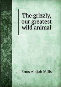 The grizzly, our greatest wild animal