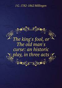 The king's fool, or The old man's curse: an historic play, in three acts