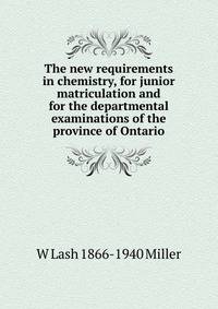 The new requirements in chemistry, for junior matriculation and for the departmental examinations of the province of Ontario