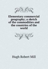 Elementary commercial geography; a sketch of the commodities and the countries of the world