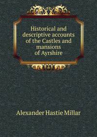 Historical and descriptive accounts of the Castles and mansions of Ayrshire
