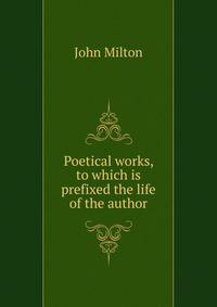 Poetical works, to which is prefixed the life of the author