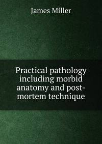 Practical pathology including morbid anatomy and post-mortem technique