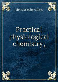 Practical physiological chemistry;