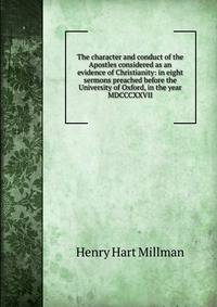 The character and conduct of the Apostles considered as an evidence of Christianity: in eight sermons preached before the University of Oxford, in the year MDCCCXXVII