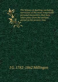 The history of duelling; including, narratives of the most remarkable personal encounters that have taken place from the earliest period to the present time