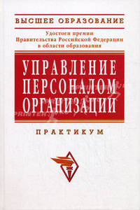 Управление персоналом организации: практикум: Учебное пособие /Под ред. проф. А.Я. Кибанова. - 2-е изд., перераб. и доп. - (Высшее образование)