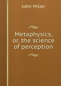 Metaphysics, or, the science of perception
