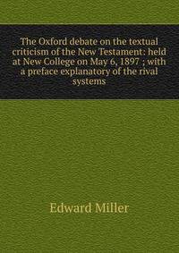 The Oxford debate on the textual criticism of the New Testament: held at New College on May 6, 1897 ; with a preface explanatory of the rival systems