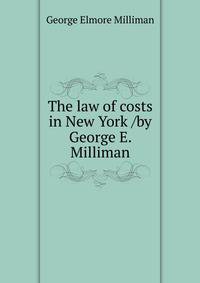 The law of costs in New York /by George E. Milliman