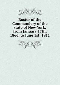 Roster of the Commandery of the state of New York, from January 17th, 1866, to June 1st, 1911