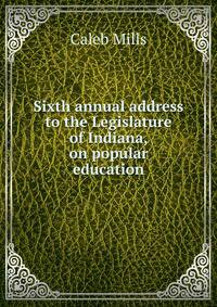 Sixth annual address to the Legislature of Indiana, on popular education