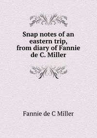 Snap notes of an eastern trip, from diary of Fannie de C. Miller
