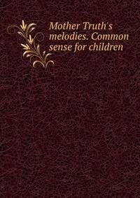 Mother Truth's melodies. Common sense for children