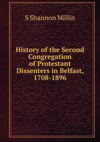 History of the Second Congregation of Protestant Dissenters in Belfast, 1708-1896