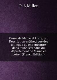 Faune de Maine et Loire, ou, Description m?thodique des animaux qu'on rencontre dans toute l'?tendue du d?partement de Maine et Loire . (French Edition)