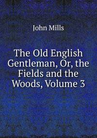 The Old English Gentleman, Or, the Fields and the Woods, Volume 3