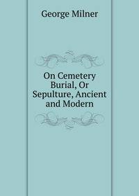 On Cemetery Burial, Or Sepulture, Ancient and Modern