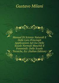 Manual Di Scienze Naturali E Delle Loro Princiapli Applicazioni Ad Uso Delle Scuole Normali Maschili E Femminili: Delle Scuole Tecniche, Ecc (Italian Edition)