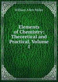Elements of Chemistry: Theoretical and Practical, Volume 1