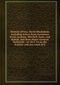 Memoir of Gen. David Blackshear, including letters from Governors Irwin, jackson, Mitchell, Early, and Rabun, and from Major-General McIntosh, . of 1813-14 on the frontier and sea-coast of G